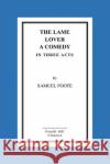 The Lame Lover A Comedy In Three Acts Foote Esq, Samuel 9781517290085 Createspace