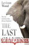The Last Giants: The Rise and Fall of the African Elephant Levison Wood 9781529381122 Hodder & Stoughton