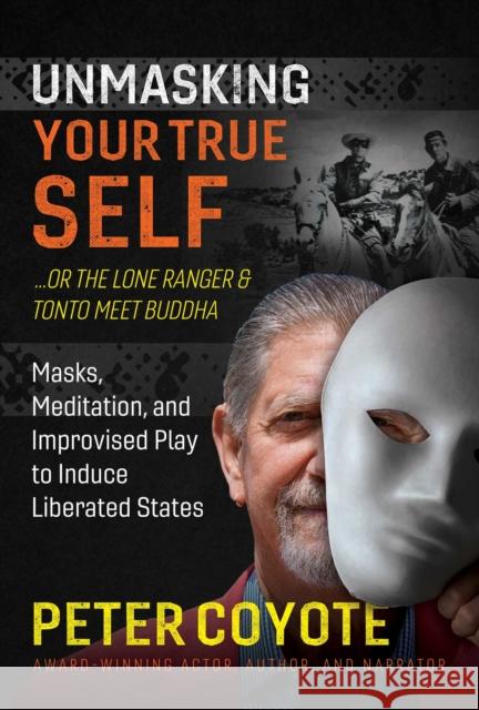 The Lone Ranger and Tonto Meet Buddha: Masks, Meditation, and Improvised Play to Induce Liberated States Peter Coyote 9781644113561 Inner Traditions International - książka