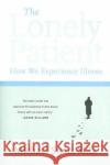 The Lonely Patient: How We Experience Illness Michael Stein 9780060847968 Harper Perennial