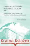 The Richard and Hinda Rosenthal Lecture 2007 : Transforming Today's Health Care Workforce to Meet Tomorrow's Demands Institute of Medicine 9780309115391 National Academies Press