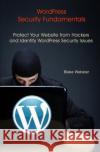 WordPress Security Fundamentals: Protect Your Website from Hackers and Identify WordPress Security Issues Webster, Blake 9781493555871 Createspace