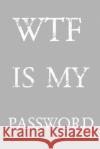 Wtf Is My Password: Keep track of usernames, passwords, web addresses in one easy & organized location Gray And White Cover Norman M. Pray 9781687840479 Independently Published