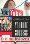 Youtube Success: The Ultimate Guide to Starting a YouTube Channel for Beginners Vikas, Anuranjan 9781975819767 Createspace Independent Publishing Platform